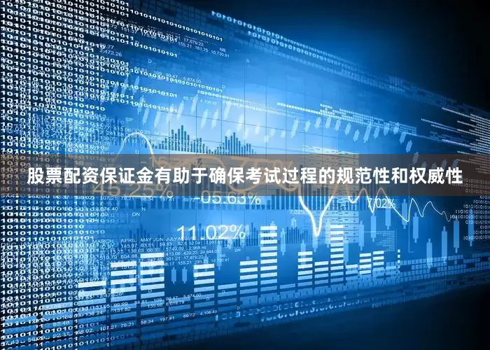股票配资保证金有助于确保考试过程的规范性和权威性