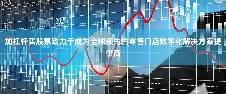 加杠杆买股票致力于成为全球领先的零售门店数字化解决方案提供商
