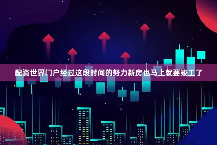 配资世界门户经过这段时间的努力新房也马上就要竣工了