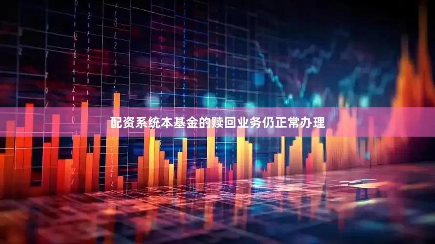 配资系统本基金的赎回业务仍正常办理