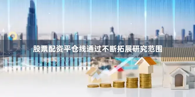 股票配资平仓线通过不断拓展研究范围